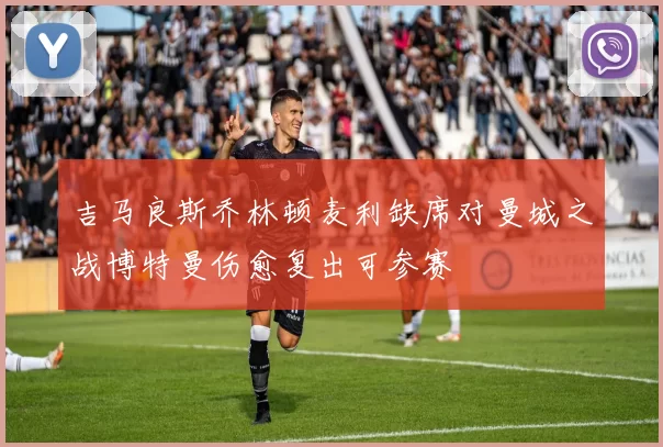 吉马良斯乔林顿麦利缺席对曼城之战博特曼伤愈复出可参赛