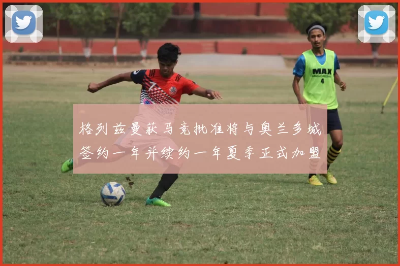 格列兹曼获马竞批准将与奥兰多城签约一年并续约一年夏季正式加盟