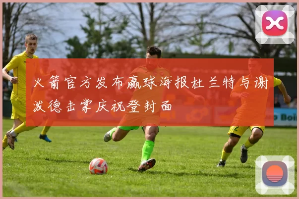 火箭官方发布赢球海报杜兰特与谢泼德击掌庆祝登封面