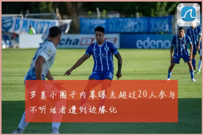 罗基小圈子内幕曝光超过20人参与不听话者遭到边缘化