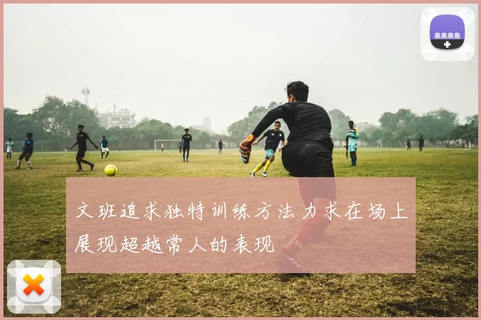 文班追求独特训练方法力求在场上展现超越常人的表现