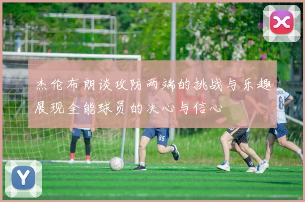 杰伦布朗谈攻防两端的挑战与乐趣展现全能球员的决心与信心